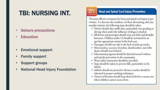 TBI: NURSING INT.
• Seizure precautions
• Education
• Emotional support
• Family support
• Support groups
• National Head Injury Foundation
 