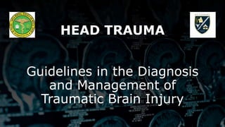 HEAD TRAUMA
Guidelines in the Diagnosis
and Management of
Traumatic Brain Injury
 