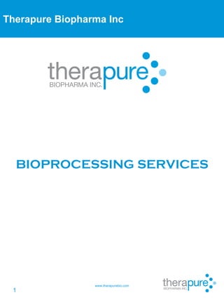Therapure Biopharma Inc




  BIOPROCESSING SERVICES




                 www.therapurebio.com
 1
 