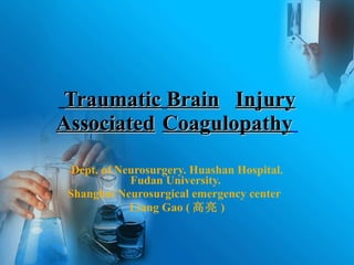 Dept. of Neurosurgery. Huashan Hospital. Fudan University.  Shanghai Neurosurgical emergency center  Liang Gao ( 高亮 ) Traumatic   Brain Injury Associated Coagulopathy   