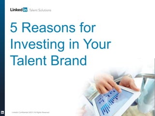 LinkedIn Confidential ©2012 All Rights Reserved 1
5 Reasons for
Investing in Your
Talent Brand
 