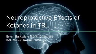 Neuroprotective Effects of
Ketones in TBI
Bryan Barksdale MD/PhD student
PAH Winter Retreat 2016
 