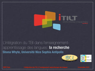 L’intégration du TBI dans l’enseignementapprentissage des langues: la recherche
Shona Whyte, Université Nice Sophia Antipolis

ESPE Paris

L’intégration des TIC à l’enseignement-apprentissage des langues
1

6 novembre 2013

 