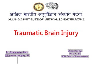 Dr. Shahnawaz Alam
MCh-Neurosurgery; SR
Traumatic Brain Injury
Moderated by:
Dr. V. C. Jha
HOD, Dept. of Neurosurgery
 