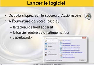 ‫واالتصاالت‬ ‫المعلومات‬ ‫لتكنولوجيا‬ ‫اإلقليمية‬ ‫المنسقية‬–‫جيني‬–‫سال‬S.B
Lancer le logiciel
• Double-cliquez sur le raccourci ActivInspire
• A l’ouverture de votre logiciel,
– le tableau de bord apparaît
– le logiciel génère automatiquement un
« paperboard»
 