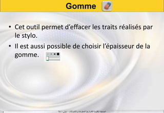 ‫واالتصاالت‬ ‫المعلومات‬ ‫لتكنولوجيا‬ ‫اإلقليمية‬ ‫المنسقية‬–‫جيني‬–‫سال‬S.B
Gomme
• Cet outil permet d’effacer les traits réalisés par
le stylo.
• Il est aussi possible de choisir l’épaisseur de la
gomme.
 