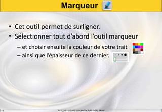 ‫واالتصاالت‬ ‫المعلومات‬ ‫لتكنولوجيا‬ ‫اإلقليمية‬ ‫المنسقية‬–‫جيني‬–‫سال‬S.B
Marqueur
• Cet outil permet de surligner.
• Sélectionner tout d’abord l’outil marqueur
– et choisir ensuite la couleur de votre trait
– ainsi que l’épaisseur de ce dernier.
 