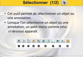 ‫واالتصاالت‬ ‫المعلومات‬ ‫لتكنولوجيا‬ ‫اإلقليمية‬ ‫المنسقية‬–‫جيني‬–‫سال‬S.B
Sélectionner (1/2)
• Cet outil permet de sélectionner un objet ou
une annotation.
• Lorsque l’on sélectionne un objet ou une
annotation, un petit menu comme celui
ci-dessous apparaît.
 