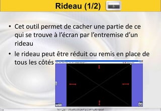 ‫واالتصاالت‬ ‫المعلومات‬ ‫لتكنولوجيا‬ ‫اإلقليمية‬ ‫المنسقية‬–‫جيني‬–‫سال‬S.B
Rideau (1/2)
• Cet outil permet de cacher une partie de ce
qui se trouve à l’écran par l’entremise d’un
rideau
• le rideau peut être réduit ou remis en place de
tous les côtés
 