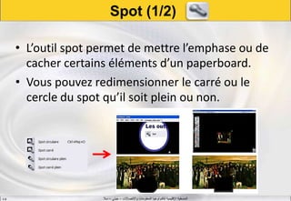 ‫واالتصاالت‬ ‫المعلومات‬ ‫لتكنولوجيا‬ ‫اإلقليمية‬ ‫المنسقية‬–‫جيني‬–‫سال‬S.B
Spot (1/2)
• L’outil spot permet de mettre l’emphase ou de
cacher certains éléments d’un paperboard.
• Vous pouvez redimensionner le carré ou le
cercle du spot qu’il soit plein ou non.
 