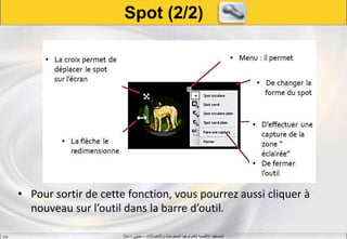 ‫واالتصاالت‬ ‫المعلومات‬ ‫لتكنولوجيا‬ ‫اإلقليمية‬ ‫المنسقية‬–‫جيني‬–‫سال‬S.B
• Pour sortir de cette fonction, vous pourrez aussi cliquer à
nouveau sur l’outil dans la barre d’outil.
Spot (2/2)
 