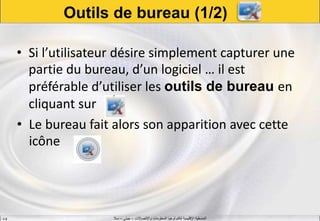 ‫واالتصاالت‬ ‫المعلومات‬ ‫لتكنولوجيا‬ ‫اإلقليمية‬ ‫المنسقية‬–‫جيني‬–‫سال‬S.B
Outils de bureau (1/2)
• Si l’utilisateur désire simplement capturer une
partie du bureau, d’un logiciel … il est
préférable d’utiliser les outils de bureau en
cliquant sur
• Le bureau fait alors son apparition avec cette
icône
 