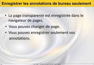 ‫واالتصاالت‬ ‫المعلومات‬ ‫لتكنولوجيا‬ ‫اإلقليمية‬ ‫المنسقية‬–‫جيني‬–‫سال‬S.B
Enregistrer les annotations de bureau seulement
• La page transparente est enregistrée dans le
navigateur de pages.
• Vous pouvez changer de page.
• Vous pouvez enregistrer seulement vos
annotations.
 