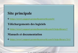 ‫واالتصاالت‬ ‫المعلومات‬ ‫لتكنولوجيا‬ ‫اإلقليمية‬ ‫المنسقية‬–‫جيني‬–‫سال‬S.B
Site principale
 https://www1.support.prometheanworld.com/fr/
Téléchargements des logiciels
 https://www1.support.prometheanworld.com/fr/help-library/?
Manuels et documentation
 https://www1.support.prometheanworld.com/fr/help-library/?t=1
 