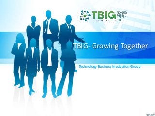 TBIG- Growing Together
Technology Business Incubation Group

 