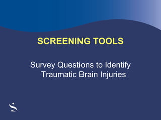 SCREENING TOOLS
Survey Questions to Identify
Traumatic Brain Injuries

 