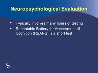 Neuropsychological Evaluation



Typically involves many hours of testing
Repeatable Battery for Assessment of
Cognition (RBANS) is a short test

 