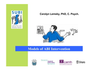 Carolyn Lemsky, PhD, C. Psych.

Models of ABI Intervention

 