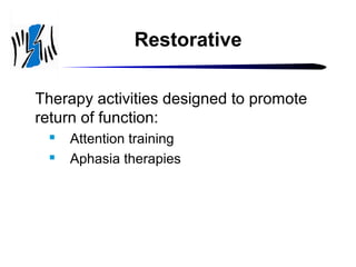 Restorative
Therapy activities designed to promote
return of function:



Attention training
Aphasia therapies

 
