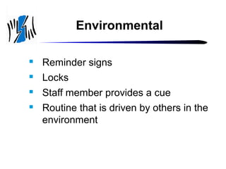 Environmental


Reminder signs



Locks



Staff member provides a cue



Routine that is driven by others in the
environment

 