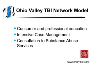 Ohio Valley TBI Network Model

Consumer and professional education
 Intensive Case Management
 Consultation to Substance Abuse
Services


www.ohiovalley.org

 