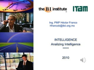  Ing. PMP Héctor Franco  hfrancob@tbii.org.mx INTELLIGENCE AnalizingIntelligence ***** 2010 