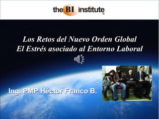 Los Retos del Nuevo Orden GlobalEl Estrés asociado al Entorno Laboral Ing. PMP Héctor Franco B. 