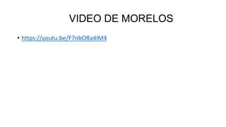 VIDEO DE MORELOS
• https://youtu.be/F7nbORa4IM4
 