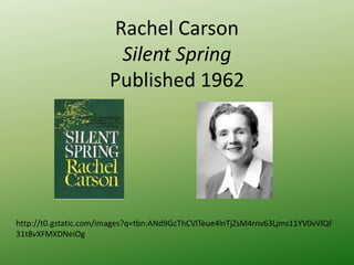 Rachel Carson
Silent Spring
Published 1962
http://t0.gstatic.com/images?q=tbn:ANd9GcThCVlTeue4lnTjZsM4rnv63Ljms11YV0vVlQF
31t8vXFMXDNeiOg
 
