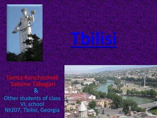 Tbilisi
Tamta Kenchoshvili
Salome Tabagari
&
Other students of class
VI, school
№207, Tbilisi, Georgia

 