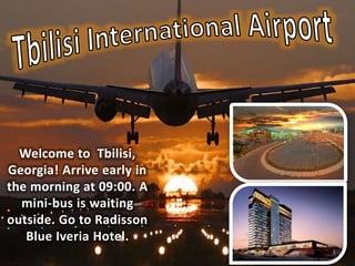 Welcome to Tbilisi,
Georgia! Arrive early in
the morning at 09:00. A
mini-bus is waiting
outside. Go to Radisson
Blue Iveria Hotel.
 