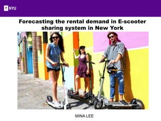 MINA LEE
Forecasting the rental demand in E-scooter
sharing system in New York
 