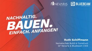 Ruth Schiffmann
Nemetschek Build & Construct
GF Nevaris & Bluebeam CWE
BAUEN.
NACHHALTIG.
EINFACH. ANFANGEN!
 