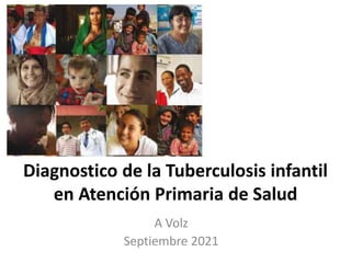 Diagnostico de la Tuberculosis infantil
en Atención Primaria de Salud
A Volz
Septiembre 2021
 