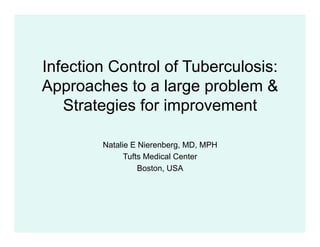 Infection Control of Tuberculosis:
Approaches to a large problem &
   Strategies for improvement

        Natalie E Nierenberg, MD, MPH
              Tufts Medical Center
                  Boston, USA
 