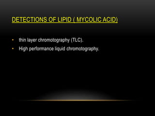 )
ACID
MYCOLIC
DETECTIONS OF LIPID (
• thin layer chromotography (TLC).
• High performance liquid chromotography.
 