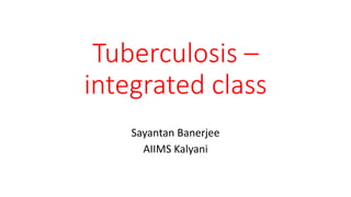 Tuberculosis –
integrated class
Sayantan Banerjee
AIIMS Kalyani
 