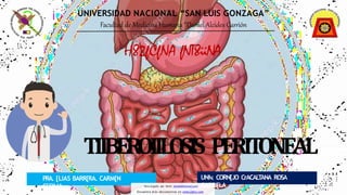 UNIVERSIDAD NACIONAL “SAN LUIS GONZAGA”
Facultad de Medicina Humana “Daniel Alcides Carrión
PRA. [LIAS BARR[RA. CARM[N
C[CILIA
H82fCfNA fNT8iiNA
UNIv
. CORN[JO CrACAL
T
ANA ROSA
GABRI[LA
TIIBEROIILOSIS PERITONEAL
Descargado por Kevin (kavs64@hotmail.com)
Encuentra más documentos en www.udocz.com
 