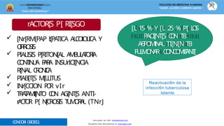 UNIVERSIDAD
NACIONAL
“SAN LUIS GONZAGA”
FACULTAD DE MEDICINA HUMANA
“DANIEL ALCIDES CARRÌON GARCÌA”
rACTOR[S P[ RI[SGO
 [Nr[RM[PAP l:[PA
TICA A
L
C
Ol
:
OLI
C
A Y
C
I
R
R
O
S
I
S
 PIALISIS P[RITON[AL A
M
B
U
L
A
T
O
R
I
A
C
O
N
T
I
N
U
A P
A
R
A INSUrICI[NCIA
R[NAL C
R
O
N
I
C
A
 PIAB[T[S M[LLITUS
 INr[CCION P
O
R vIr
 TRA
T
A
MI[NT
O C
O
N AG[NT[S ANTI-
r
A
C
T
O
R P[ N[CROSIS T
U
M
O
R
A
L (TNrJ
[L 15 % Y [L 25 % P[ L
O
S
P
ACI[NT[S C
O
N T
B
A
B
P
O
M
I
N
A
L TI[N[N T
B
P
U
L
M
O
N
A
R C
O
N
C
O
M
I
T
A
N
T
[
Reactivaci6n de la
infecci6n tuberculosa
latente
Descargado por Kevin (kavs64@hotmail.com)
Encuentra más documentos en www.udocz.com
CONDORI OROSCO
,
 