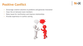 Positive Conflict
• Encourage creative solutions to problems and generate innovation
• Clear the air between team members
...