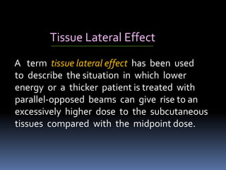 For patients of thickness greater than 35 
cm, energies higher than 6 MV should be 
used to minimize the tissue lateral e...