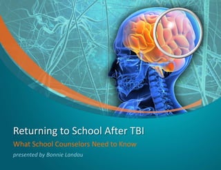 Returning to School After TBI
What School Counselors Need to Know
presented by Bonnie Landau
 