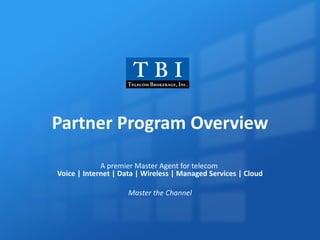 Partner Program Overview A premier Master Agent for telecom Voice | Internet | Data | Wireless | Managed Services | Cloud Master the Channel 