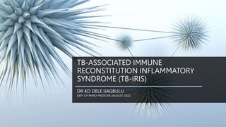 TB-ASSOCIATED IMMUNE
RECONSTITUTION INFLAMMATORY
SYNDROME (TB-IRIS)
DR KD DELE IJAGBULU
DEPT OF FAMILY MEDICINE (AUGUST 2022)
 