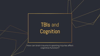 TBIs and
Cognition
How can brain trauma in sporting injuries affect
cognitive function?
 