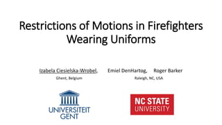 Restrictions of Motions in Firefighters
Wearing Uniforms
Izabela Ciesielska-Wrobel, Emiel DenHartog, Roger Barker
Ghent, Belgium Raleigh, NC, USA
 