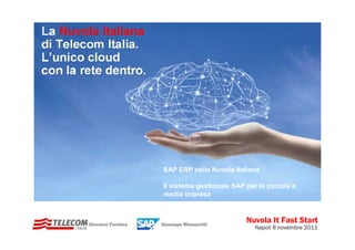 SAP ERP nella Nuvola Italiana

                   Il sistema gestionale SAP per la piccola e
                   media impresa



Giovanni Formica   Giuseppe Massarotti
                                             Nuvola It Fast Start
                                                Napoli 8 novembre 2011
 