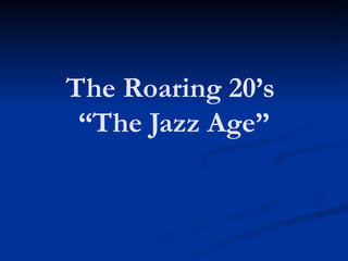 The Roaring 20’s
“The Jazz Age”
 