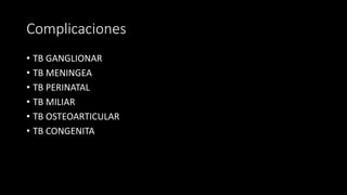 Complicaciones
• TB GANGLIONAR
• TB MENINGEA
• TB PERINATAL
• TB MILIAR
• TB OSTEOARTICULAR
• TB CONGENITA
 