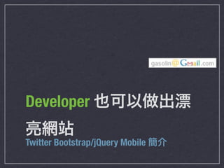 Developer 也可以做出漂
亮網站
Twitter Bootstrap/jQuery Mobile 簡介
 